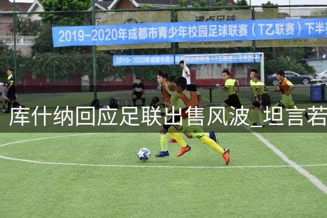 库什纳回应足联出售风波 坦言若料争议将退出